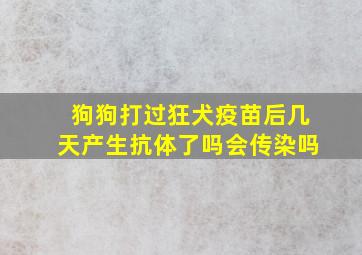 狗狗打过狂犬疫苗后几天产生抗体了吗会传染吗