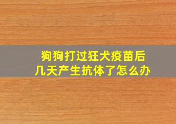 狗狗打过狂犬疫苗后几天产生抗体了怎么办