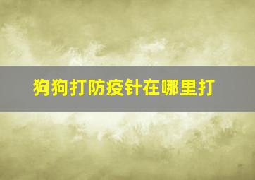 狗狗打防疫针在哪里打