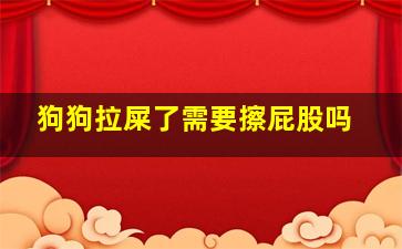 狗狗拉屎了需要擦屁股吗