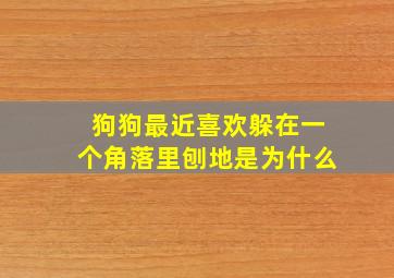 狗狗最近喜欢躲在一个角落里刨地是为什么