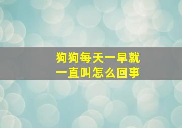 狗狗每天一早就一直叫怎么回事