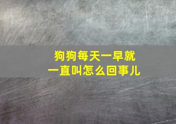 狗狗每天一早就一直叫怎么回事儿