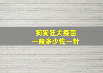 狗狗狂犬疫苗一般多少钱一针