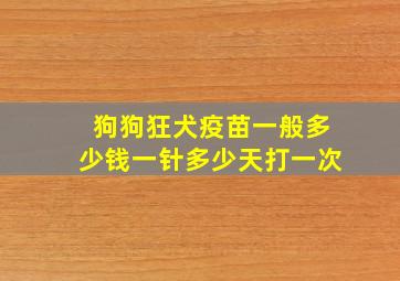 狗狗狂犬疫苗一般多少钱一针多少天打一次