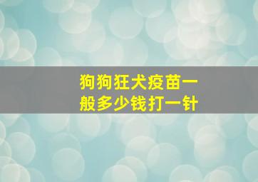 狗狗狂犬疫苗一般多少钱打一针