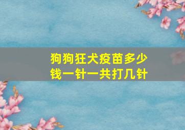 狗狗狂犬疫苗多少钱一针一共打几针