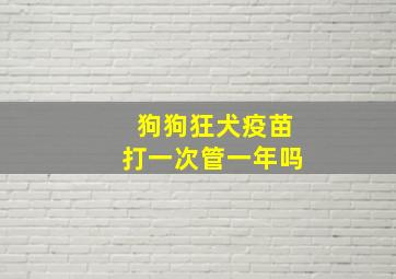 狗狗狂犬疫苗打一次管一年吗