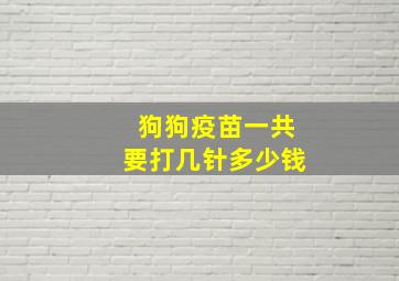 狗狗疫苗一共要打几针多少钱