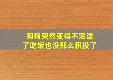 狗狗突然变得不活泼了吃饭也没那么积极了