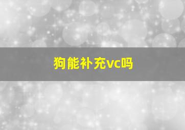 狗能补充vc吗