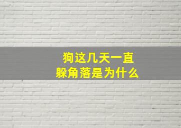 狗这几天一直躲角落是为什么