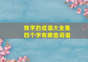 独字的成语大全集四个字有哪些词语