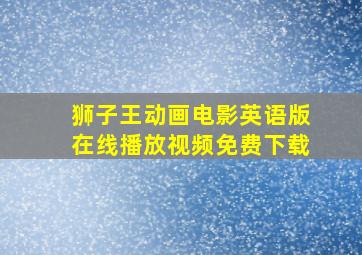 狮子王动画电影英语版在线播放视频免费下载