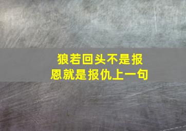 狼若回头不是报恩就是报仇上一句