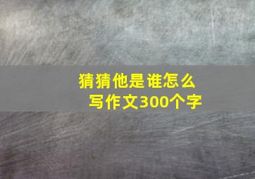 猜猜他是谁怎么写作文300个字