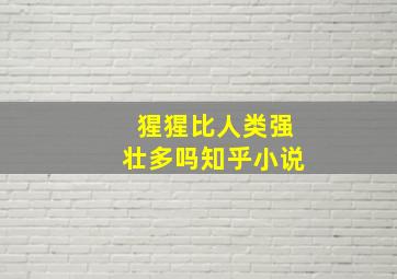 猩猩比人类强壮多吗知乎小说