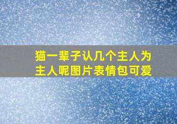 猫一辈子认几个主人为主人呢图片表情包可爱