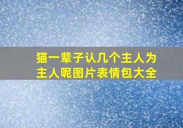 猫一辈子认几个主人为主人呢图片表情包大全