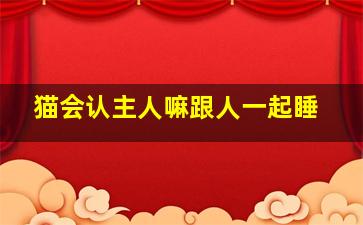 猫会认主人嘛跟人一起睡