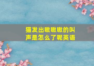 猫发出嗷嗷嗷的叫声是怎么了呢英语