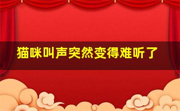 猫咪叫声突然变得难听了