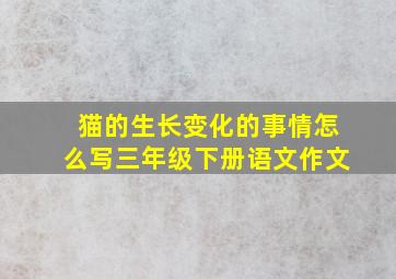 猫的生长变化的事情怎么写三年级下册语文作文