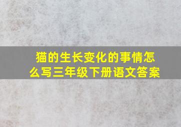 猫的生长变化的事情怎么写三年级下册语文答案