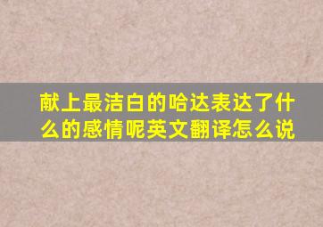 献上最洁白的哈达表达了什么的感情呢英文翻译怎么说