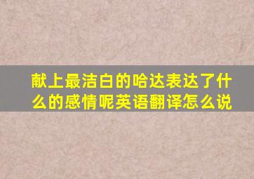 献上最洁白的哈达表达了什么的感情呢英语翻译怎么说