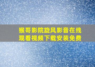 猴哥影院旋风影音在线观看视频下载安装免费