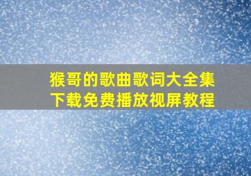 猴哥的歌曲歌词大全集下载免费播放视屏教程