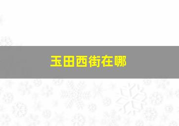 玉田西街在哪