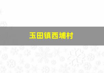 玉田镇西埔村