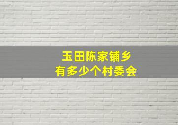 玉田陈家铺乡有多少个村委会