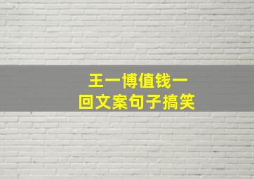 王一博值钱一回文案句子搞笑