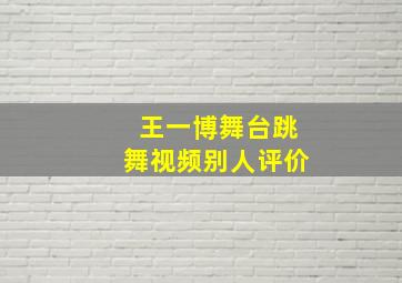 王一博舞台跳舞视频别人评价