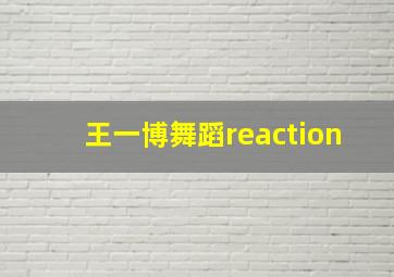 王一博舞蹈reaction