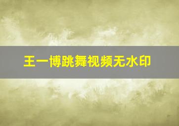 王一博跳舞视频无水印