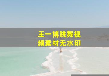 王一博跳舞视频素材无水印