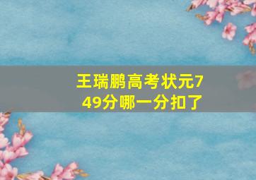 王瑞鹏高考状元749分哪一分扣了