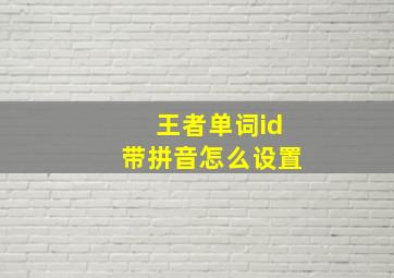 王者单词id带拼音怎么设置