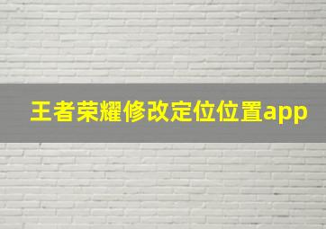 王者荣耀修改定位位置app