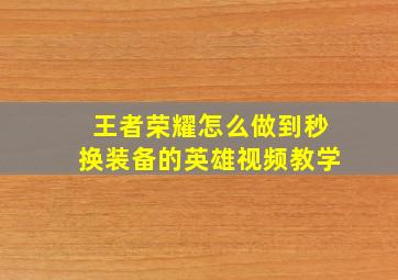 王者荣耀怎么做到秒换装备的英雄视频教学