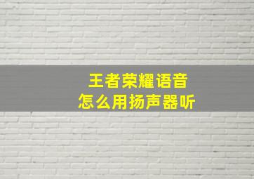 王者荣耀语音怎么用扬声器听