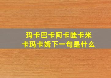 玛卡巴卡阿卡哇卡米卡玛卡姆下一句是什么