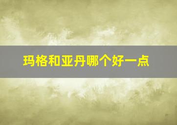 玛格和亚丹哪个好一点