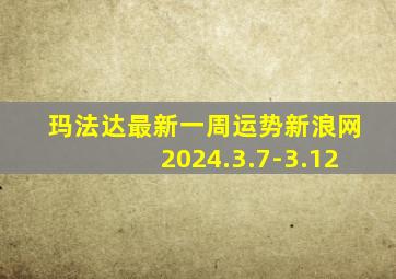 玛法达最新一周运势新浪网2024.3.7-3.12