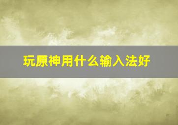 玩原神用什么输入法好