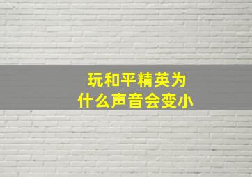 玩和平精英为什么声音会变小